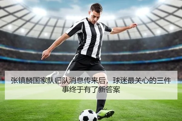 张镇麟国家队归队消息传来后，球迷最关心的三件事终于有了新答案